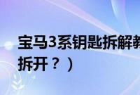 宝马3系钥匙拆解教程(宝马3系钥匙壳怎么拆开?)