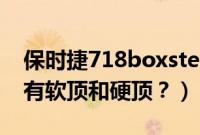 保时捷718boxster软顶(保时捷718为什么有软顶和硬顶?)