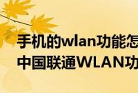 手机的wlan功能怎么开启不了了（怎么开通中国联通WLAN功能）
