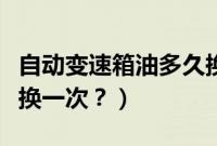 自动变速箱油多久换一次（天籁变速箱油多久换一次？）