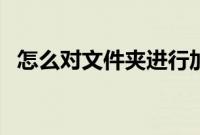 怎么对文件夹进行加密（怎么对文件加密）