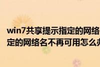 win7共享提示指定的网络名不再可用（电脑访问共享提示指定的网络名不再可用怎么办）