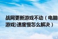 战网更新游戏不动(电脑中战网更新游戏(魔兽.炉石等暴雪游戏)速度慢怎么解决)