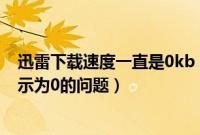 迅雷下载速度一直是0kb（如何解决迅雷的下载速度始终显示为0的问题）