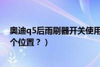 奥迪q5后雨刷器开关使用图解（奥迪q5的雨刷继电器在哪个位置？）