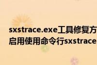 sxstrace.exe工具修复方法 win7（Win7安装qq提示无法启用使用命令行sxstrace.exe工具怎么办）