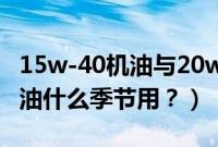 15w-40机油与20w-50（15w40和20w50机油什么季节用？）