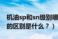 机油sp和sn级别哪个更好（机油等级sp和sn的区别是什么？）
