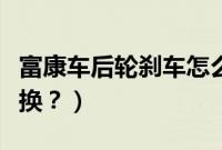 富康车后轮刹车怎么调（富康后刹车片多久更换？）