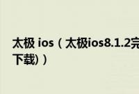 太极 ios（太极ios8.1.2完美越狱图文教程(附太极越狱工具下载)）