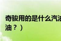 奇骏用的是什么汽油型号（奇骏用的是什么汽油？）
