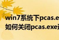 win7系统下pcas.exe是什么进程（win7系统如何关闭pcas.exe进程）