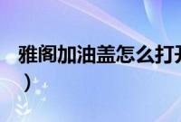 雅阁加油盖怎么打开（雅阁加油盖怎么打开？）