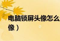 电脑锁屏头像怎么设置（QQ4.5怎么设置头像）