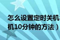 怎么设置定时关机命令10分钟（设置定时关机10分钟的方法）