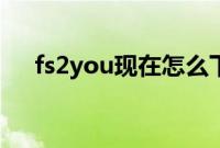 fs2you现在怎么下（fs2you怎么下载）