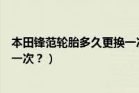 本田锋范轮胎多久更换一次比较好（本田锋范轮胎多久更换一次？）