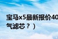 宝马x5最新报价40万（宝马x5多久换一次空气滤芯？）