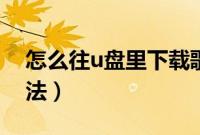 怎么往u盘里下载歌曲（歌曲下载到u盘的方法）