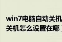 win7电脑自动关机怎么设置（win7电脑自动关机怎么设置在哪）