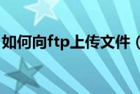 如何向ftp上传文件（如何通过FTP上传文件）