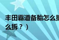 丰田霸道备胎怎么拆示意图（丰田霸道备胎怎么拆？）