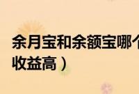 余月宝和余额宝哪个好（余额宝和余月宝哪个收益高）