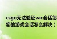 csgo无法验证vac会话怎么解决（CSGO显示vac无法验证您的游戏会话怎么解决）