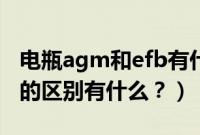 电瓶agm和efb有什么区别（agm和efb电瓶的区别有什么？）