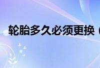 轮胎多久必须更换（轮胎多久必须更换？）
