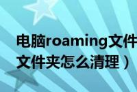 电脑roaming文件夹可以删除吗（roaming文件夹怎么清理）