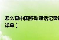 怎么查中国移动通话记录详单（如何查询中国移动通话记录详单）