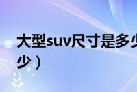 大型suv尺寸是多少的车（大型suv尺寸是多少）