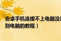 安卓手机连接不上电脑没反应怎么回事（安卓手机正确连接到电脑的教程）