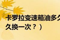 卡罗拉变速箱油多久换一次（野帝变速箱油多久换一次？）