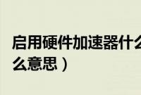 启用硬件加速器什么意思（启用硬件加速是什么意思）