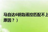 马自达6钥匙遥控匹配不上（马自达6遥控钥匙没反应是什么原因？）