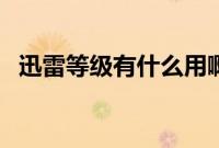迅雷等级有什么用啊（迅雷等级有什么用）