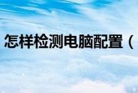 怎样检测电脑配置（怎样查自己的电脑配置）