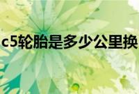 c5轮胎是多少公里换（C5配的是什么轮胎？）