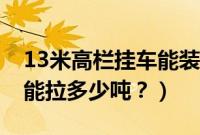 13米高栏挂车能装多少吨(13米高栏半挂车能拉多少吨?)