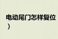 电动尾门怎样复位（电动尾门怎么恢复出厂？）
