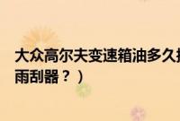 大众高尔夫变速箱油多久换一次多少钱（高尔夫多久换一次雨刮器？）