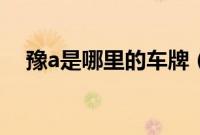 豫a是哪里的车牌（豫a是哪里的车牌？）