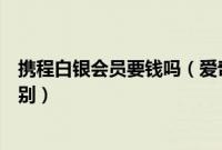 携程白银会员要钱吗（爱奇艺白银会员和黄金会员有什么区别）