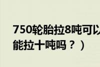 750轮胎拉8吨可以行驶多少公里（750轮胎能拉十吨吗？）