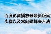 百度影音播放器最新版官方下载（百度影音播放器安装使用步骤以及常问题解决方法）