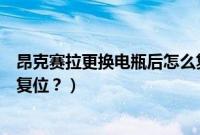 昂克赛拉更换电瓶后怎么复位呢（昂克赛拉更换电瓶后怎么复位？）