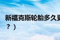新福克斯轮胎多久更换（福克斯轮胎多久更换？）