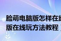 脸萌电脑版怎样在线使用(myotee脸萌电脑版在线玩方法教程)